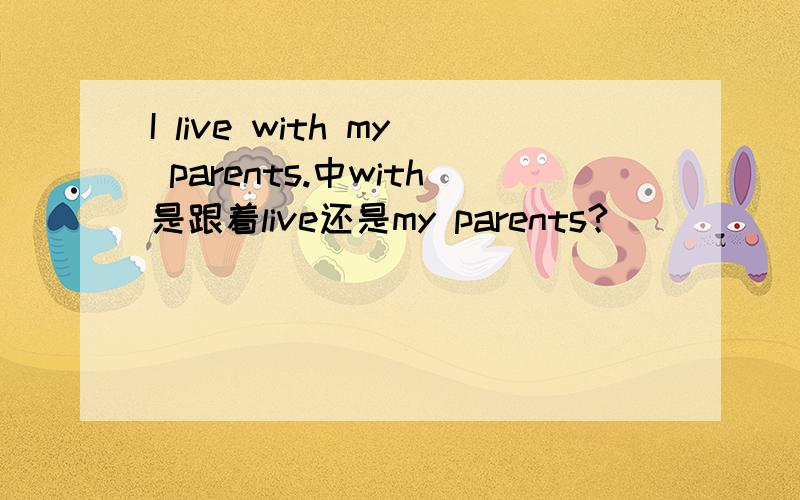 I live with my parents.中with是跟着live还是my parents?