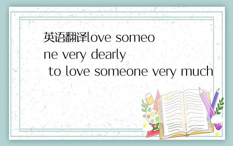 英语翻译love someone very dearly to love someone very much