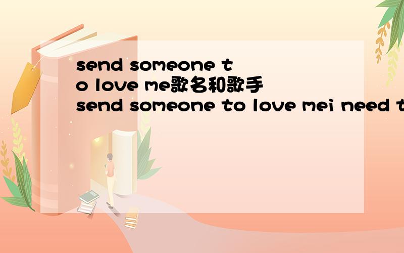 send someone to love me歌名和歌手send someone to love mei need to rest in armskeep me safe from harmin pouring raingive me endless summerlord i fear the cold求这首歌的歌名和歌手