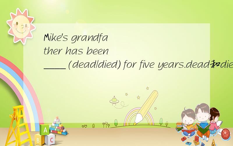 Mike's grandfather has been ____(dead/died) for five years.dead和died有什么区别啊