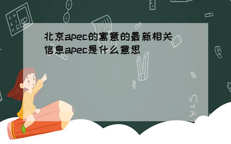 北京apec的寓意的最新相关信息apec是什么意思