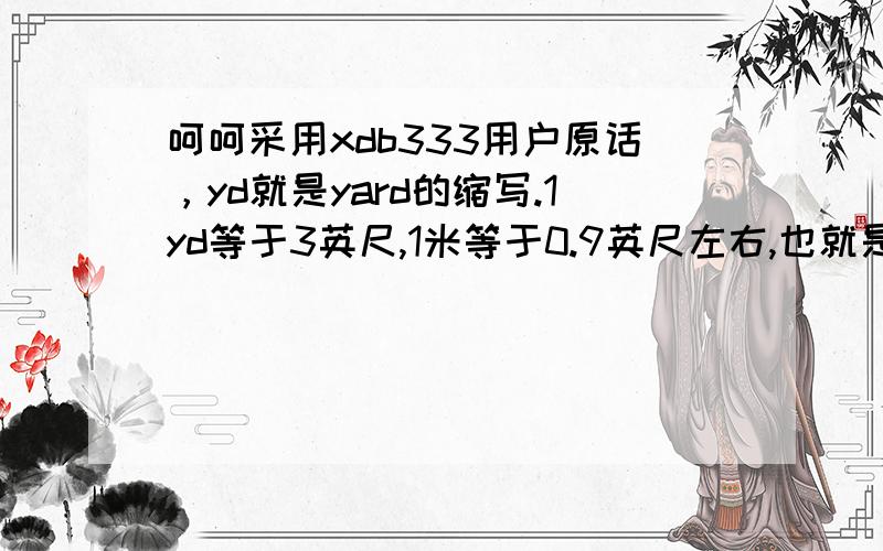 呵呵采用xdb333用户原话，yd就是yard的缩写.1yd等于3英尺,1米等于0.9英尺左右,也就是1yd=10/3米，例如500yd=1666.7米。
