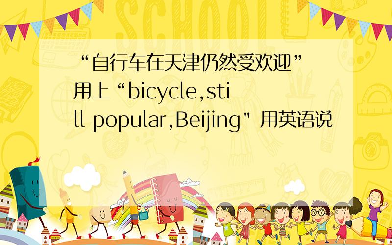 “自行车在天津仍然受欢迎” 用上“bicycle,still popular,Beijing