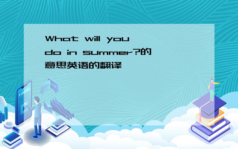 What will you do in summer?的意思英语的翻译