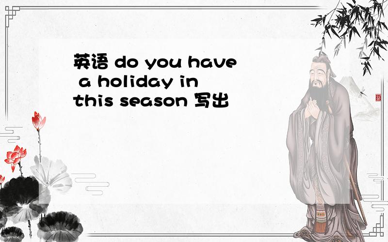 英语 do you have a holiday in this season 写出
