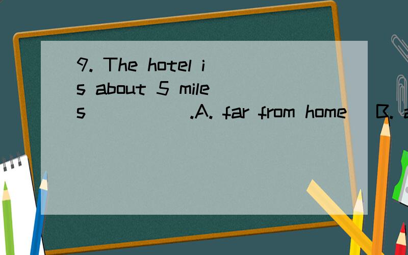 9. The hotel is about 5 miles _____.A. far from home   B. away from here     C. far away from here10. Jean works hard but she doesn’t work ____ Mary.A.as hard as       B. so hard than   C. as harder as