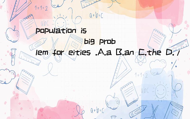 population is _____ big problem for eities .A.a B.an C.the D./