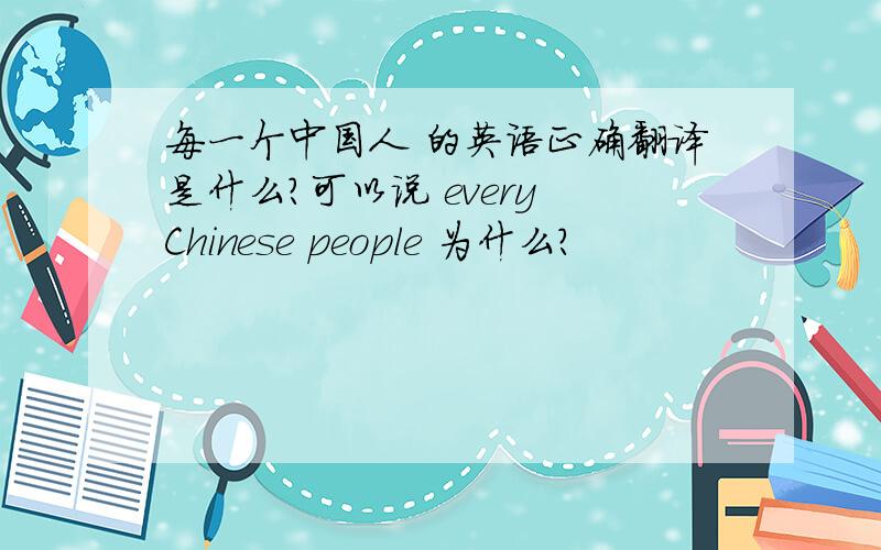 每一个中国人 的英语正确翻译是什么?可以说 every Chinese people 为什么?