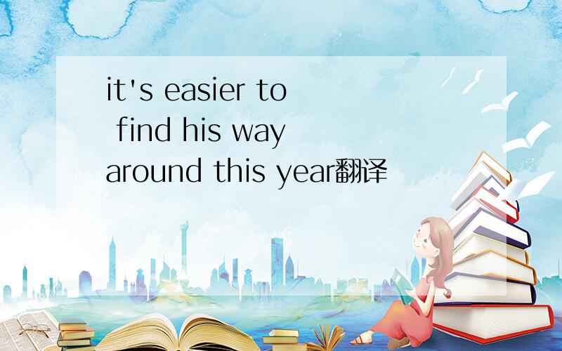 it's easier to find his way around this year翻译