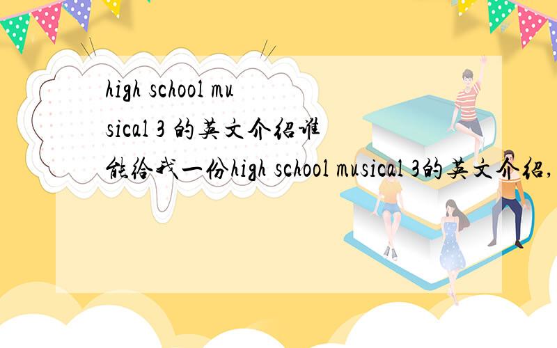 high school musical 3 的英文介绍谁能给我一份high school musical 3的英文介绍,口语化一些，我要介绍给老外听