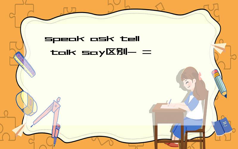 speak ask tell talk say区别- =