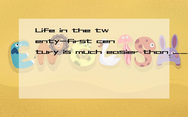 Life in the twenty-first century is much easier than _____ A that used to be B it is used toC it was used to D it used to be