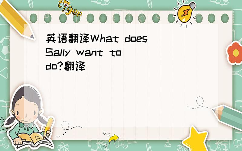 英语翻译What does Sally want to do?翻译