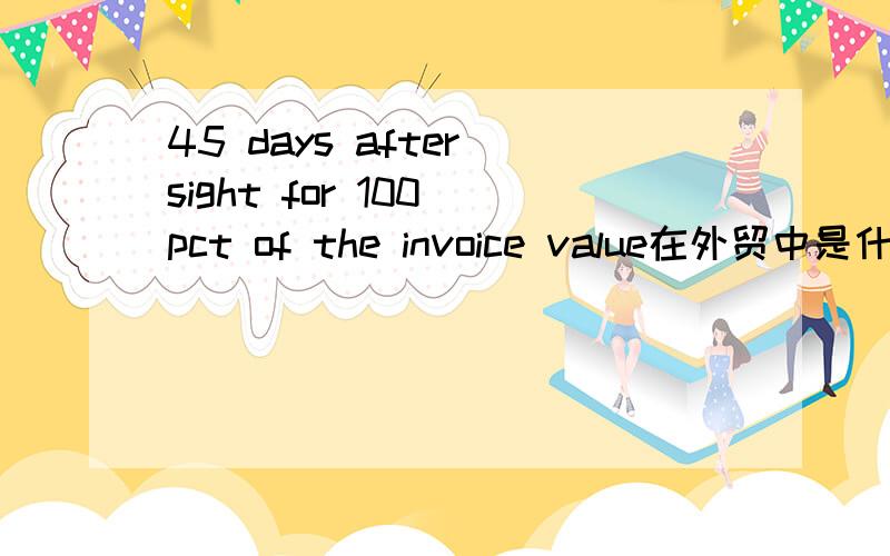 45 days after sight for 100 pct of the invoice value在外贸中是什么意思