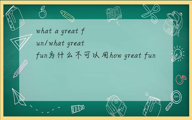 what a great fun/what great fun为什么不可以用how great fun