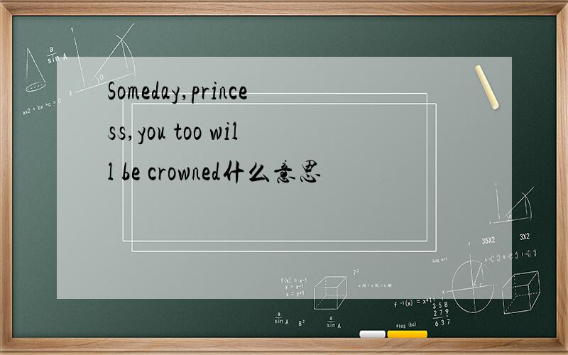 Someday,princess,you too will be crowned什么意思