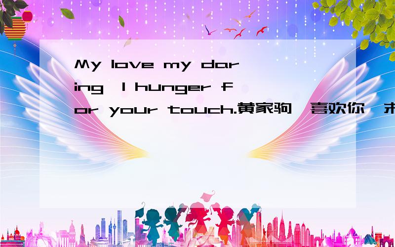 My love my daring,I hunger for your touch.黄家驹《喜欢你》末尾歌词