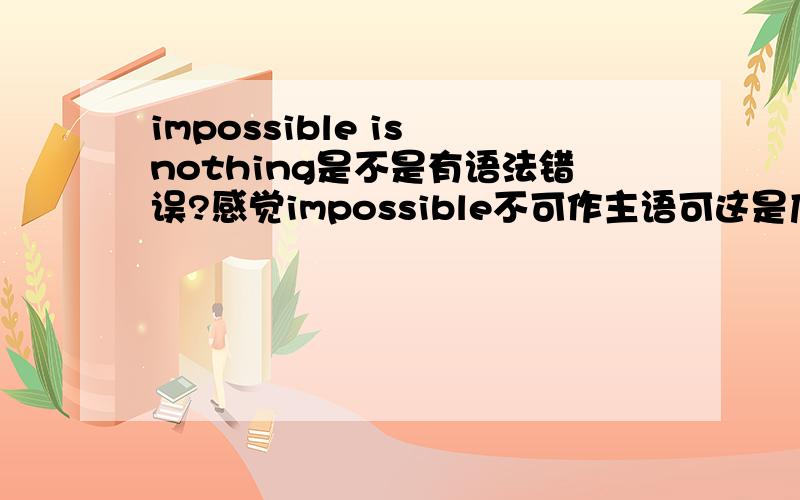 impossible is nothing是不是有语法错误?感觉impossible不可作主语可这是广告语呀！