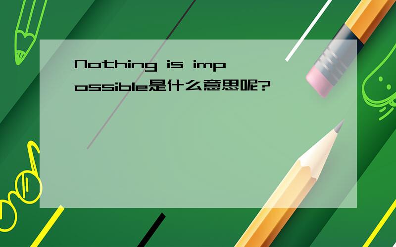 Nothing is impossible是什么意思呢?