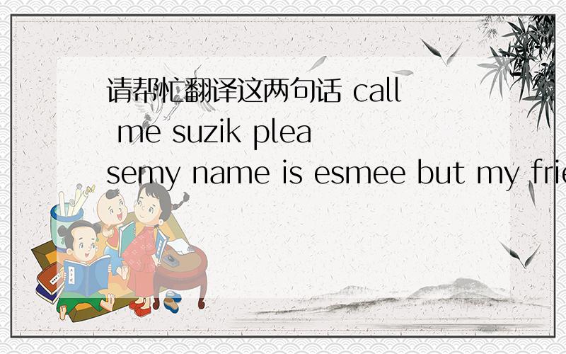 请帮忙翻译这两句话 call me suzik pleasemy name is esmee but my friends and i call me suzikcall me suzik please这句是什么意思?
