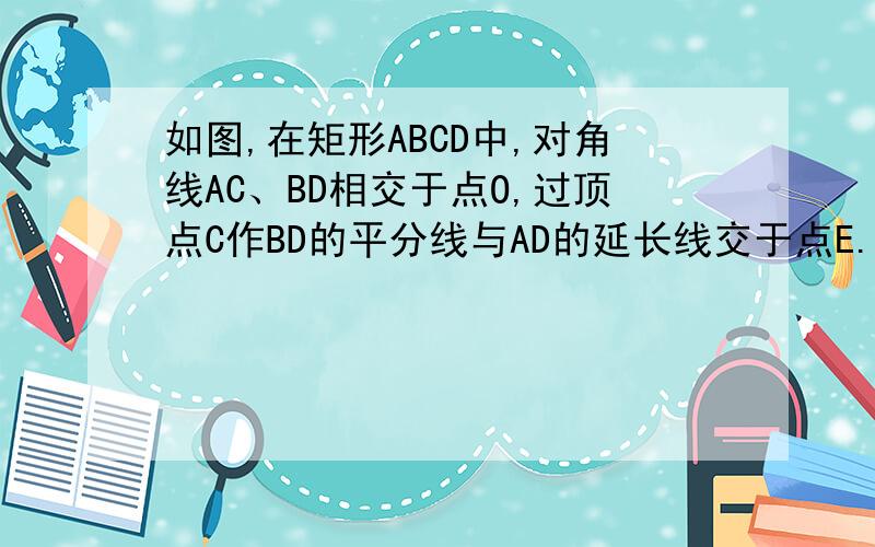 如图,在矩形ABCD中,对角线AC、BD相交于点O,过顶点C作BD的平分线与AD的延长线交于点E.△ACE是等腰三角形吗?