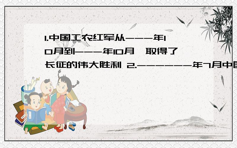 1.中国工农红军从---年10月到---年10月,取得了长征的伟大胜利 2.------年7月中国共产党成立.