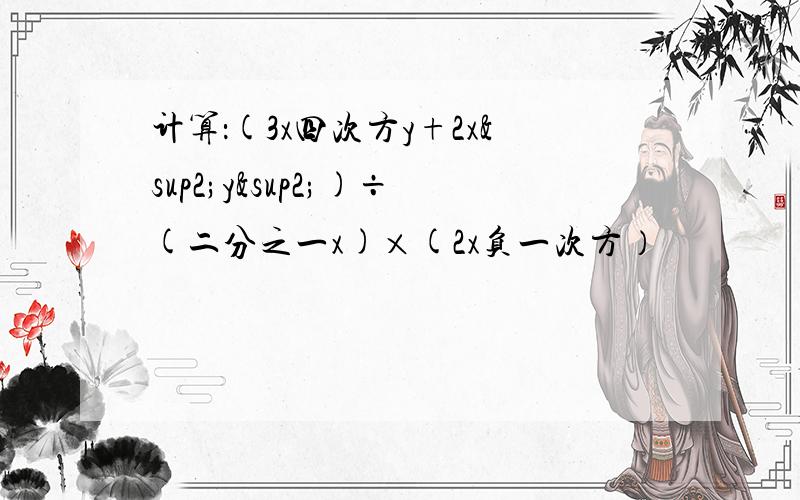 计算：(3x四次方y+2x²y²)÷(二分之一x)×(2x负一次方）
