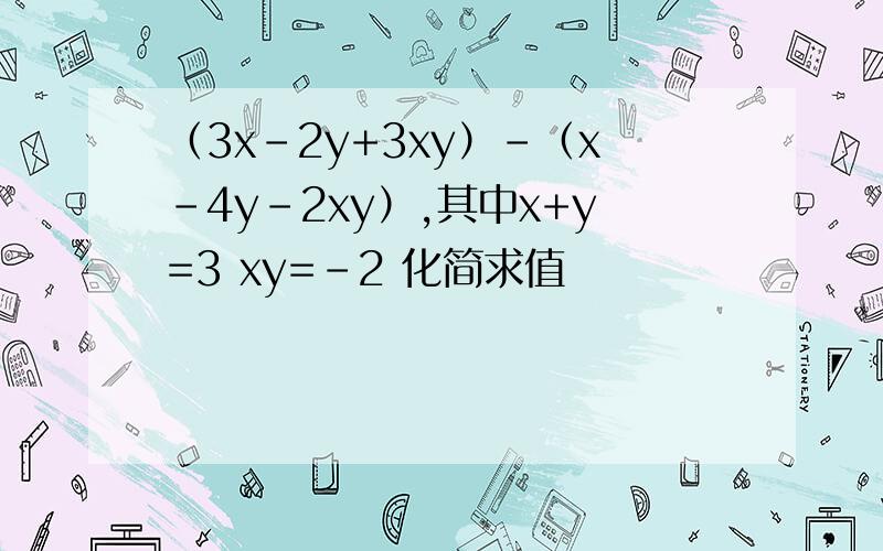 （3x-2y+3xy）-（x-4y-2xy）,其中x+y=3 xy=-2 化简求值