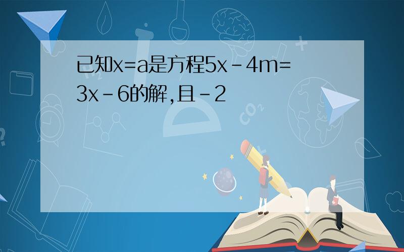 已知x=a是方程5x-4m=3x-6的解,且-2