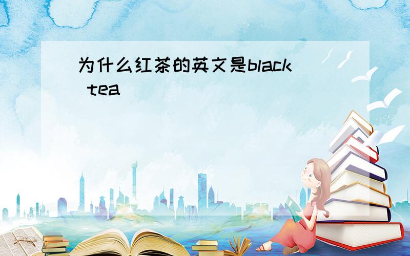 为什么红茶的英文是black tea