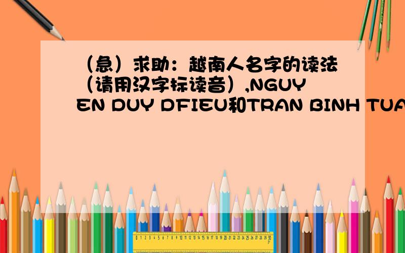 （急）求助：越南人名字的读法（请用汉字标读音）,NGUYEN DUY DFIEU和TRAN BINH TUAN,这两个越南人名字怎么读?另外求越南语的一些寒暄语!