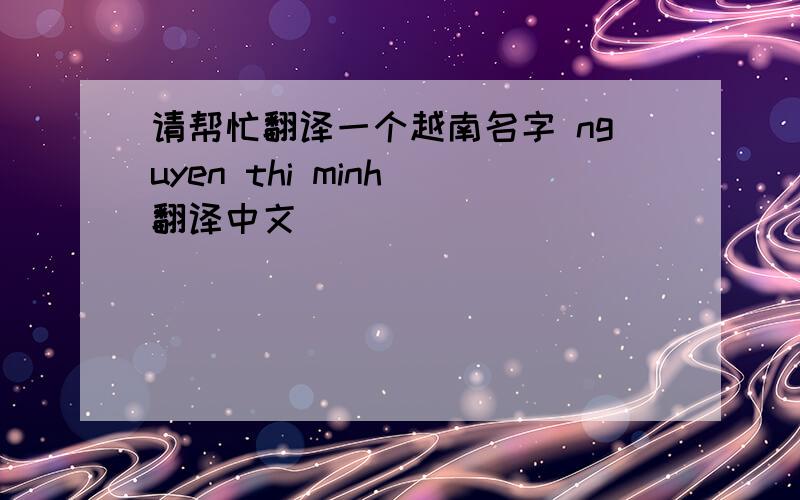 请帮忙翻译一个越南名字 nguyen thi minh 翻译中文