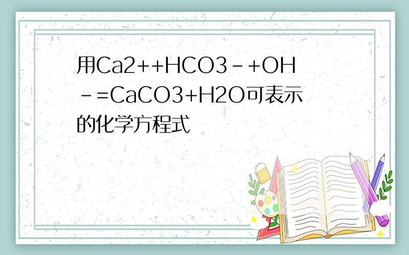 用Ca2++HCO3-+OH-=CaCO3+H2O可表示的化学方程式