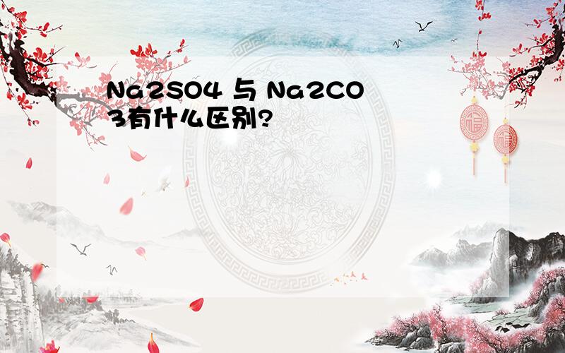Na2SO4 与 Na2CO3有什么区别?