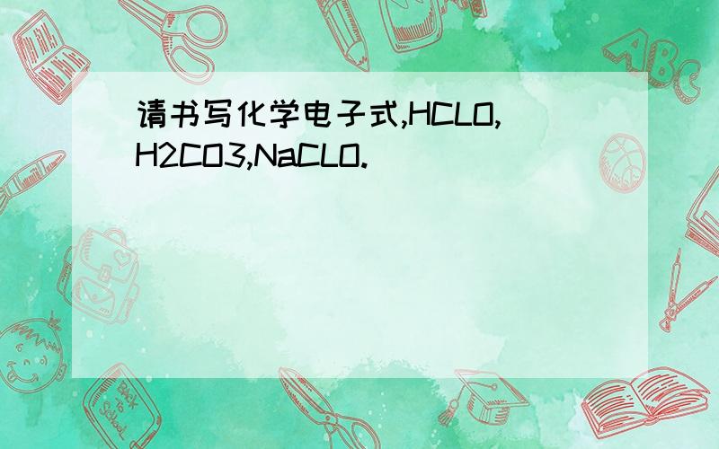 请书写化学电子式,HCLO,H2CO3,NaCLO.