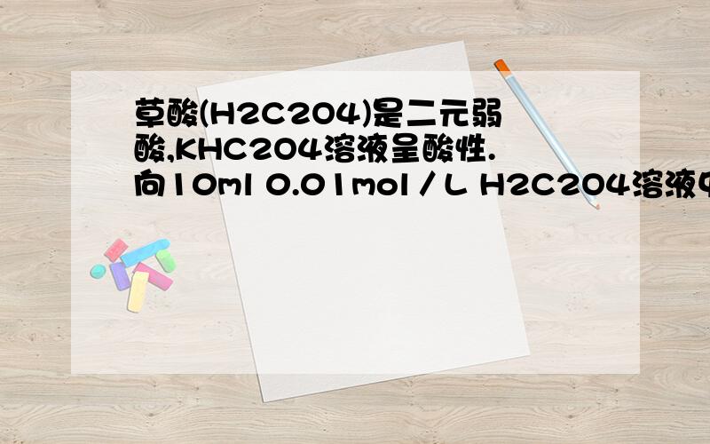 草酸(H2C2O4)是二元弱酸,KHC2O4溶液呈酸性.向10ml 0.01mol／L H2C2O4溶液中滴加0.01mol／L的KOH溶液VmL 问：若溶液离子浓度有如下关系：c（k+）=2c（C2O4 2-）+c（HC2O4-）则ph=?V(填大于小于或等于)10