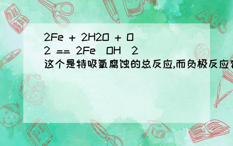 2Fe + 2H2O + O2 == 2Fe(OH)2 这个是特吸氧腐蚀的总反应,而负极反应有二价铁离子生成,氢氧化亚铁不是微溶于水的碱么 不应该是不能拆的么?!