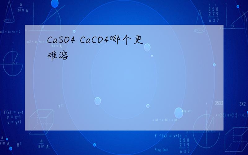 CaSO4 CaCO4哪个更难溶