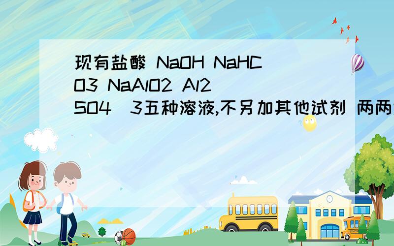 现有盐酸 NaOH NaHCO3 NaAlO2 Al2(SO4)3五种溶液,不另加其他试剂 两两进行反应 根据下列所得现象推出现有盐酸 NaOH NaHCO3 NaAlO2 Al2(SO4)3五种溶液,不另加其他试剂 两两进行反应 根据下列所得现象推出