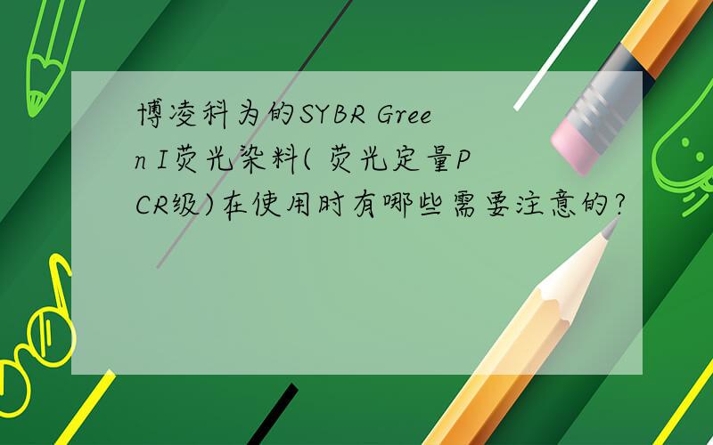 博凌科为的SYBR Green I荧光染料( 荧光定量PCR级)在使用时有哪些需要注意的?