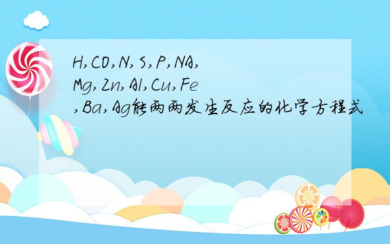 H,CO,N,S,P,NA,Mg,Zn,Al,Cu,Fe,Ba,Ag能两两发生反应的化学方程式