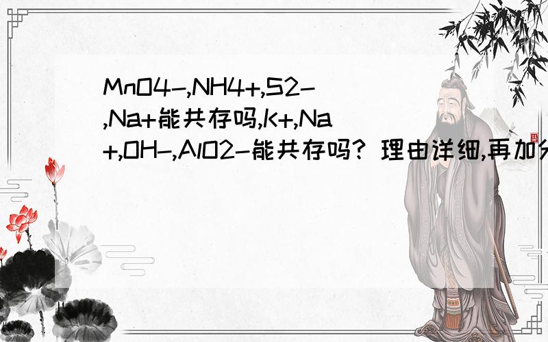 MnO4-,NH4+,S2-,Na+能共存吗,K+,Na+,OH-,AlO2-能共存吗? 理由详细,再加分