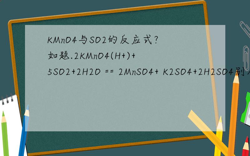 KMnO4与SO2的反应式?如题.2KMnO4(H+)+5SO2+2H2O == 2MnSO4+ K2SO4+2H2SO4别人问题中的.其中的H+是干什么的,高锰酸钾中有这个是什么意思呢?或请给一个适合初三的方程式（我知道这个反应是高中的……）