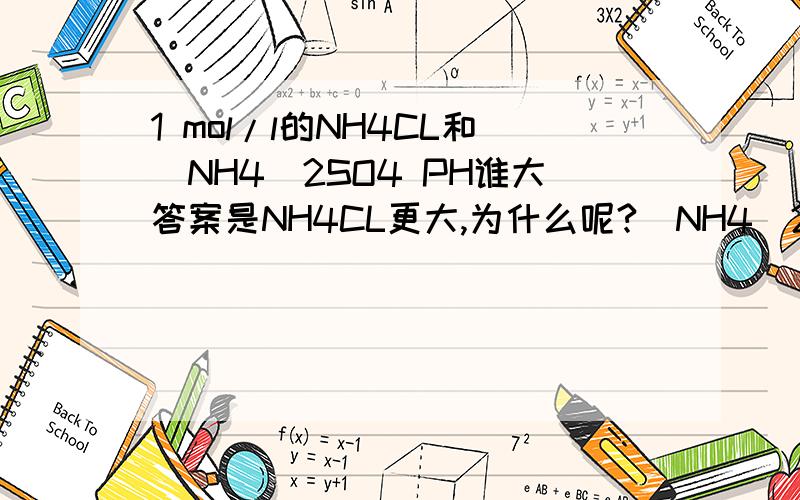 1 mol/l的NH4CL和(NH4)2SO4 PH谁大答案是NH4CL更大,为什么呢?(NH4)2SO4中NH4+浓度更多,更抑制水解,电离出H+更少,PH更大才对呀