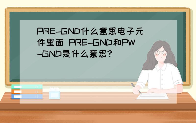 PRE-GND什么意思电子元件里面 PRE-GND和PW-GND是什么意思?