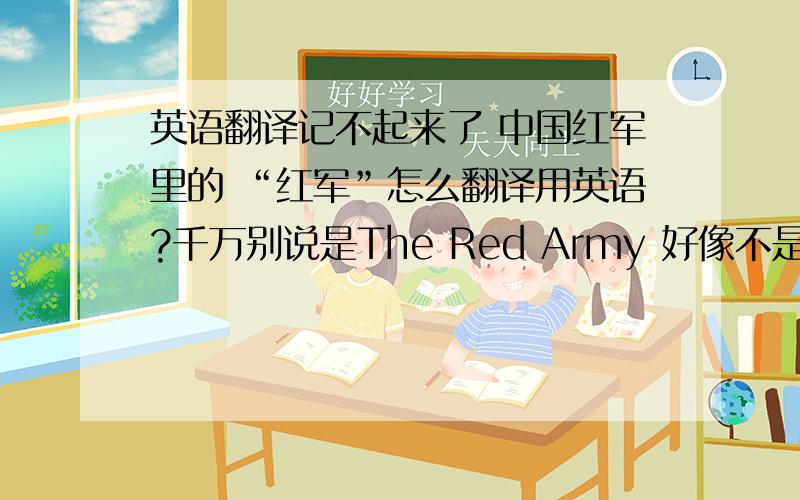 英语翻译记不起来了 中国红军里的 “红军”怎么翻译用英语?千万别说是The Red Army 好像不是,有没有人知道?