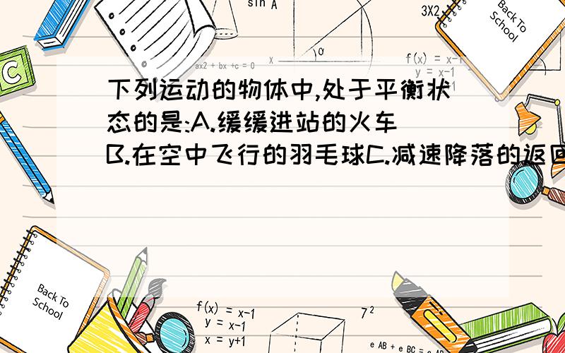 下列运动的物体中,处于平衡状态的是:A.缓缓进站的火车 B.在空中飞行的羽毛球C.减速降落的返回舱D.在水平路面上匀速行驶的汽车