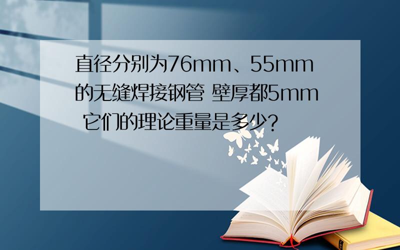 直径分别为76mm、55mm的无缝焊接钢管 壁厚都5mm 它们的理论重量是多少?