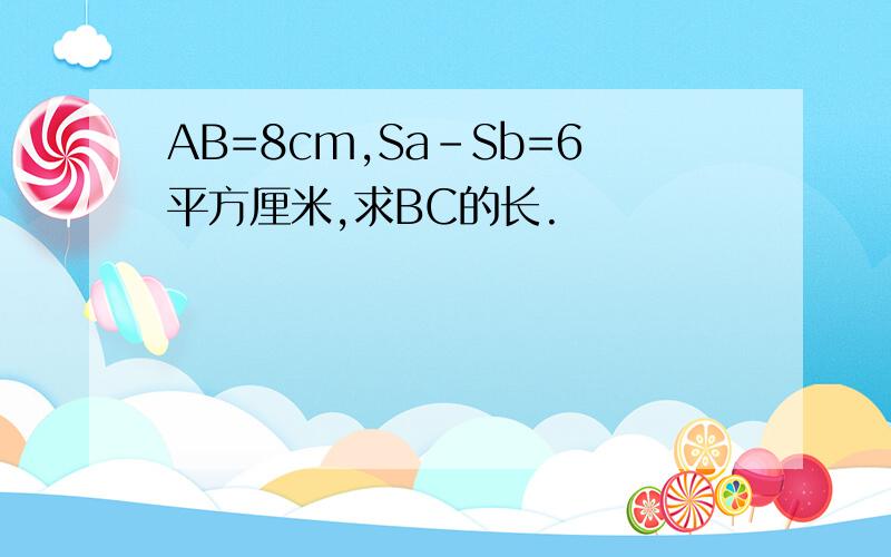 AB=8cm,Sa-Sb=6平方厘米,求BC的长.