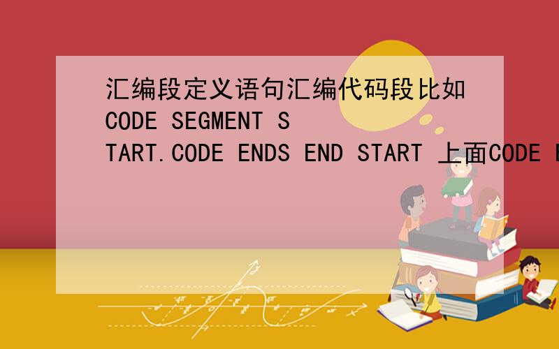 汇编段定义语句汇编代码段比如CODE SEGMENT START.CODE ENDS END START 上面CODE ENDS本来就代表着代码段结束,为何START会在代码段结束之后才结束?